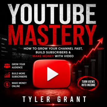 YouTube Mastery: How to Grow Your Channel Fast, Build Subscribers & Make Money with Video
