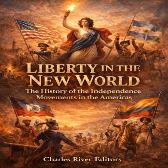 Liberty in the New World: The History of the Independence Movements in the Americas