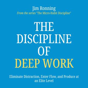 The Discipline of Deep Work: Eliminate Distraction, Enter Flow, and Produce at an Elite Level