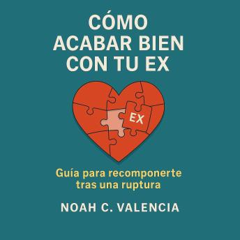 [Spanish] - Cómo acabar bien con tu ex - Versión extendida: Guía para recomponerte tras una ruptura