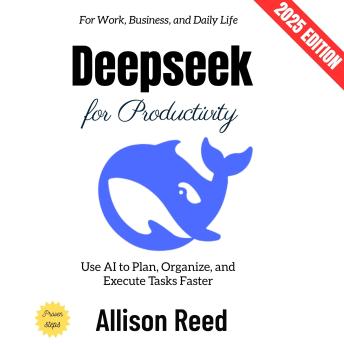 Deepseek for Productivity:: Use AI to Plan, Organize, and Execute Tasks Faster for Work, Business, and Daily Life