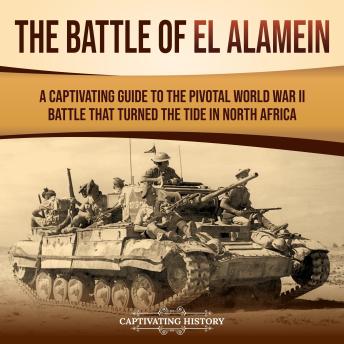 The Battle of El Alamein: A Captivating Guide to the Pivotal World War II Battle That Turned the Tide in North Africa