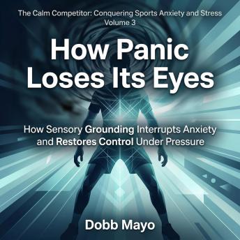 How Panic Loses Its Eyes: How Sensory Grounding Interrupts Anxiety and Restores Control Under Pressure