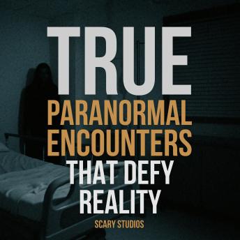 True Paranormal Encounters That Defy Reality