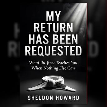 MY RETURN HAS BEEN REQUESTED: What Jiu-Jitsu Teaches You When Nothing Else Can