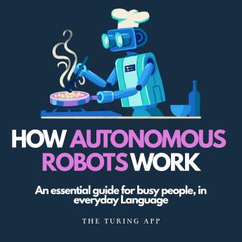 How Autonomous Robots Work: Algorithms and Technology Behind Autonomous Robots In Everyday Language