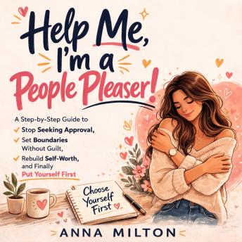 Help Me, I’m a People Pleaser!: A Step-by-Step Guide to Stop Seeking Approval, Set Boundaries Without Guilt, Rebuild Self-Worth, and Finally Put Yourself First