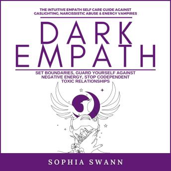 Dark Empath: The Intuitive Empath Self Care Guide Against Gaslighting, Narcissistic Abuse & Energy Vampires: Set Boundaries, Guard Yourself Against Negative Energy, Stop Codependent Toxic Relationships