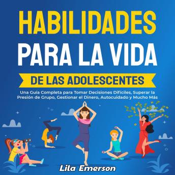 [Spanish] - Habilidades para la vida de las adolescentes: Una guía completa para tomar decisiones difíciles, superar la presión de grupo, gestionar el dinero, autocuidado y mucho más