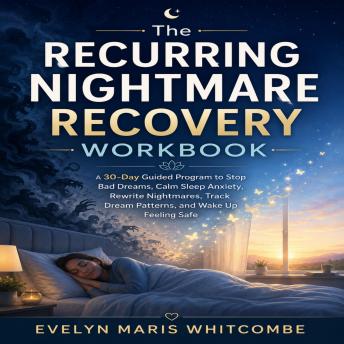 The Recurring Nightmare Recovery Workbook: A 30-Day Guided Program to Stop Bad Dreams, Calm Sleep Anxiety, Rewrite Nightmares, Track Dream Patterns, and Wake Up Feeling Safe