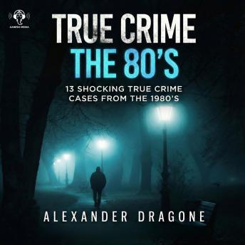 True Crime - The 80's: 13 Shocking True Crime Cases From the 1980's