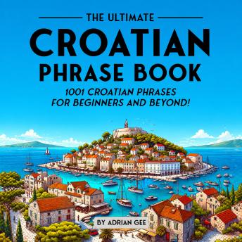 The Ultimate Croatian Phrase Book: 1001 Croatian Phrases for Beginners and Beyond!