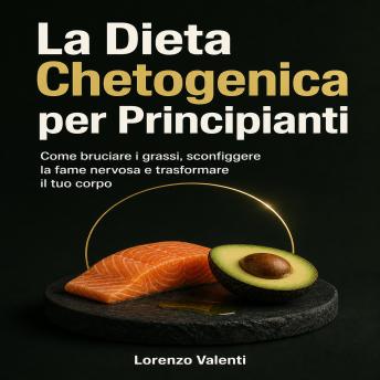 [Italian] - La Dieta Chetogenica per Principianti: Come bruciare i grassi, sconfiggere la fame nervosa e trasformare il tuo corpo