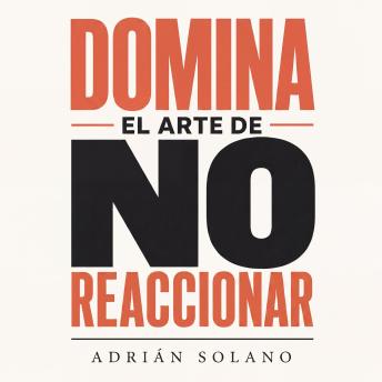 [Spanish] - Domina el arte de no reaccionar: Calma frente a la provocación, las críticas y la manipulación emocional | Guía práctica de inteligencia emocional, autocontrol y comunicación asertiva