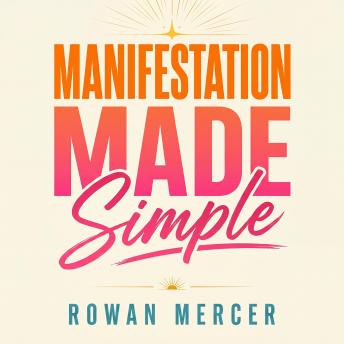 Manifestation Made Simple: The Complete Law Of Attraction Guide To Reprogram Your Mind, Raise Your Vibration & Draw In Wealth, Love & The Life You Actually Want