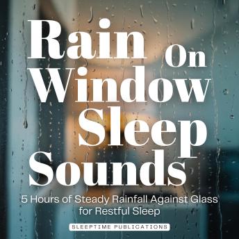 Rain on Window Sleep Sounds: 5 Hours of Steady Rainfall Against Glass for Restful Sleep