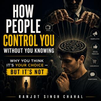 How People Control You Without You Knowing Why You Think It’s Your Choice — But It’s Not