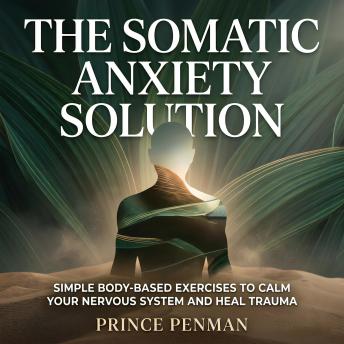 The Somatic Anxiety Solution: Simple Body-Based Exercises to Calm Your Nervous System and Heal Trauma