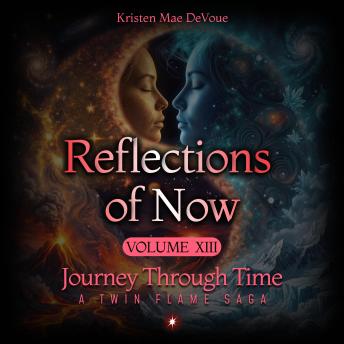 Reflections of Now: Journey Through Time: A Twin Flame Saga, Volume 13
