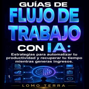 [Spanish] - Guías de Flujo de Trabajo con IA: Estrategias para automatizar tu productividad y recuperar tu tiempo mientras generas ingresos.