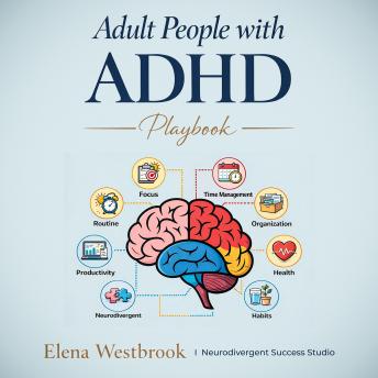 Adult People with ADHD Playbook: The Complete Guide to Managing Overwhelm, Boosting Focus, and Building a Life That Works for Men with Adult ADHD and Women with ADHD