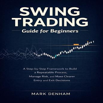 Swing Trading Guide for Beginners: A Step-by-Step Framework to Build a Repeatable Process, Manage Risk, and Make Clearer Entry and Exit Decisions