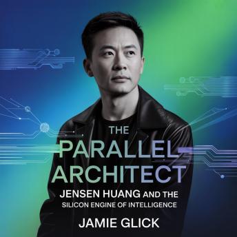 The Parallel Architect: Jensen Huang and the Silicon Engine of Intelligence