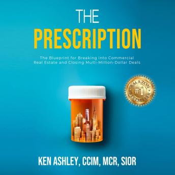 The Prescription: The Blueprint for Breaking Into Commercial Real Estate and Closing Multi-Million-Dollar Deals