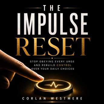 The Impulse Reset: Stop Obeying Every Urge and Rebuild Control Over Your Daily Choices