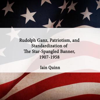 Rudolph Ganz, Patriotism, and Standardization of The Star-Spangled Banner, 1907-1958