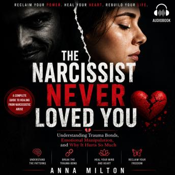 The Narcissist Never Loved You: Understanding Trauma Bonds, Emotional Manipulation, and Why It Hurts So Much