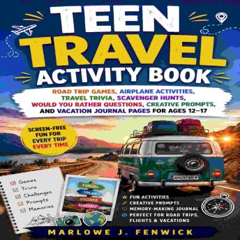 Teen Travel Activity Book: Road Trip Games, Airplane Activities, Travel Trivia, Scavenger Hunts, Would You Rather Questions, Creative Prompts, and Vacation Journal Pages for Ages 12–17