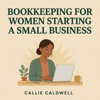 Bookkeeping for Women Starting a Small Business: A Beginner’s Guide to Small Business Bookkeeping and Accounting, Income and Expenses, Self-Employment Taxes, Deductions, and the LLC Decision
