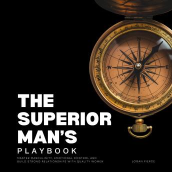 The Superior Man's Playbook: Master Masculinity, Emotional Control, and Build Strong Relationships with Quality Women