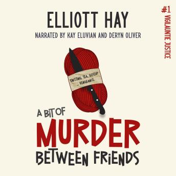 A Bit of Murder Between Friends: Knitting, tea, gossip … vengeance