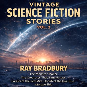 Vintage Science Fiction Stories Vol. 2: The Monster Maker, The Creatures That Time Forgot, Lorelei of the Red Mist, Jonah of the Jove-Run, and Morgue Ship