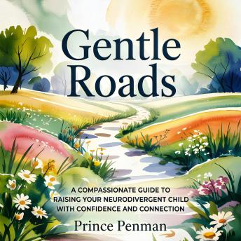 Gentle Roads: A Compassionate Guide to Raising Your Neurodivergent Child with Confidence and Connection
