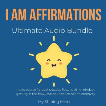 I AM Affirmations Ultimate Audio Bundle: make yourself proud, creative flow, healthy mindset, getting in the flow, love abundance health creativity