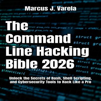 The Command Line Hacking Bible 2026: Unlock the Secrets of Bash, Shell Scripting, and Cybersecurity Tools to Hack Like a Pro