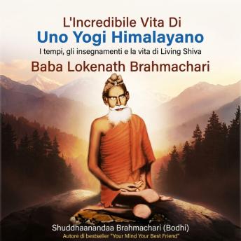 [Italian] - L'incredibile Vita Di Uno Yogi Himalayano: I tempi, gli insegnamenti e la vita di Living Shiva Baba Lokenath Brahmachari