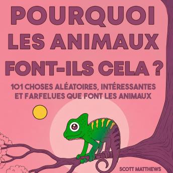 [French] - Pourquoi les animaux font-ils cela ?: 101 Choses aléatoires, intéressantes et farfelues que font les animaux