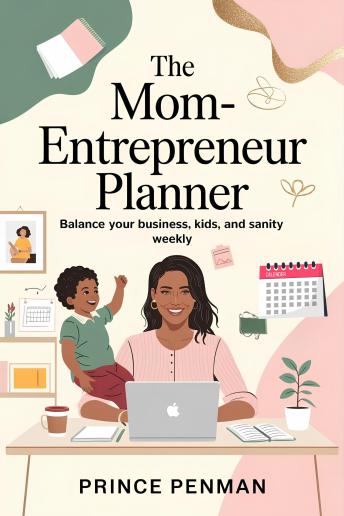 The Mom-Entrepreneur Planner: Balance Your Business, Kids, and Sanity Weekly