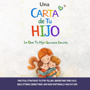 [Spanish] - Una Carta de Tu Hijo: lo Que Tu Hijo Quisiera Decirte: Deja de Gritar, Conéctate con Tu Hijo y Cría Niños Felices y Seguros Emocionalmente