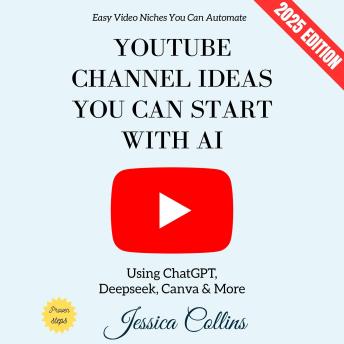 YouTube Channel Ideas You Can Start with AI:: Easy Video Niches You Can Automate Using ChatGPT, Deepseek, Canva & More