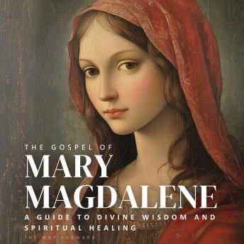 The Gospel of Mary Magdalene: A Guide to Divine Wisdom and Spiritual Healing