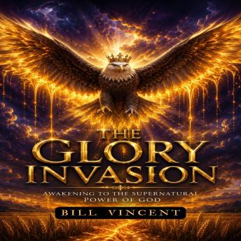The Glory Invasion: Awakening to the Supernatural Power of God
