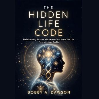 THE HIDDEN LIFE CODE: Understanding the Inner Mechanisms That Shape Your Life, Perception, and Reality