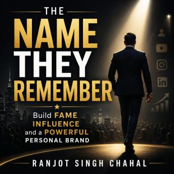THE NAME THEY REMEMBER: Build Fame Influence and a Powerful Personal Brand