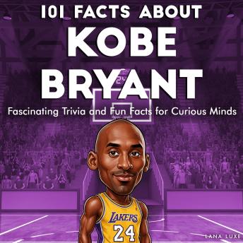 101 Facts About Kobe Bryant: Fascinating Trivia and Fun Facts for Curious Minds