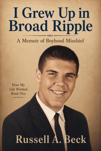 I Grew Up in Broad Ripple: A memoir of boyhood mischief